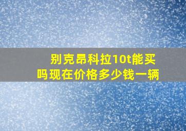 别克昂科拉10t能买吗现在价格多少钱一辆