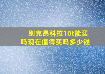 别克昂科拉10t能买吗现在值得买吗多少钱