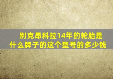 别克昂科拉14年的轮胎是什么牌子的这个型号的多少钱