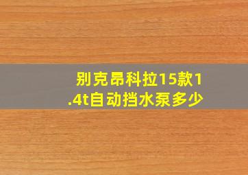 别克昂科拉15款1.4t自动挡水泵多少