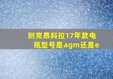 别克昂科拉17年款电瓶型号是agm还是e