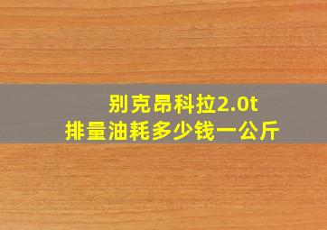 别克昂科拉2.0t排量油耗多少钱一公斤