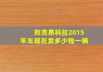 别克昂科拉2015年车现在卖多少钱一辆