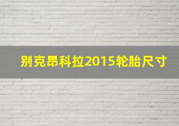 别克昂科拉2015轮胎尺寸