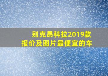 别克昂科拉2019款报价及图片最便宜的车