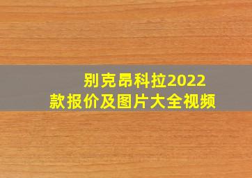 别克昂科拉2022款报价及图片大全视频