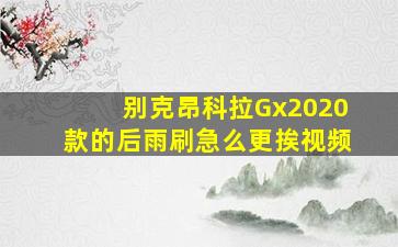 别克昂科拉Gx2020款的后雨刷急么更挨视频