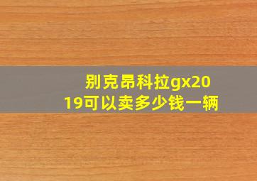 别克昂科拉gx2019可以卖多少钱一辆