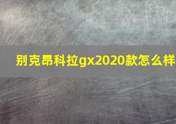 别克昂科拉gx2020款怎么样