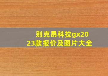 别克昂科拉gx2023款报价及图片大全