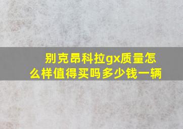 别克昂科拉gx质量怎么样值得买吗多少钱一辆