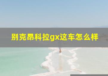 别克昂科拉gx这车怎么样