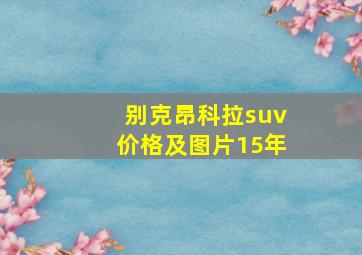 别克昂科拉suv价格及图片15年