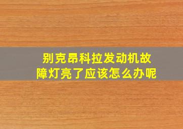 别克昂科拉发动机故障灯亮了应该怎么办呢