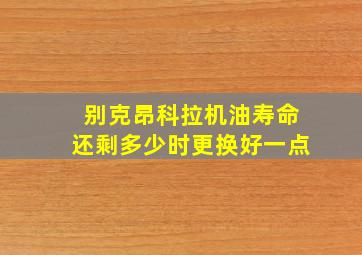 别克昂科拉机油寿命还剩多少时更换好一点