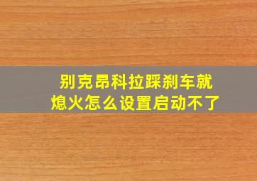 别克昂科拉踩刹车就熄火怎么设置启动不了