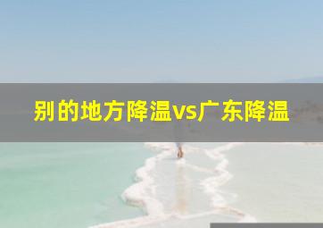 别的地方降温vs广东降温