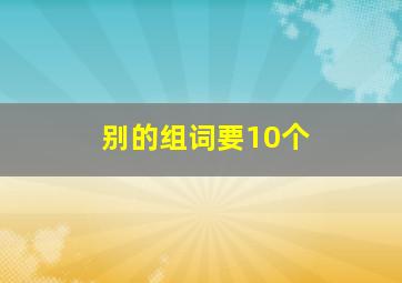 别的组词要10个