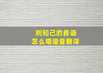 别知己的彝语怎么唱谐音翻译