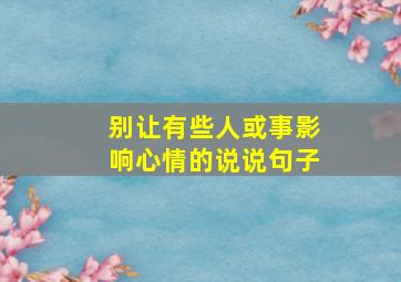 别让有些人或事影响心情的说说句子