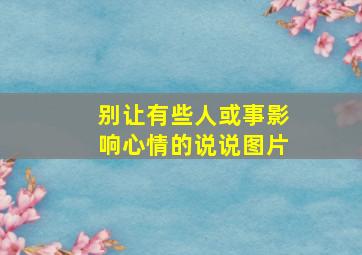 别让有些人或事影响心情的说说图片