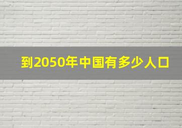 到2050年中国有多少人口