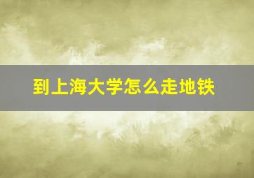 到上海大学怎么走地铁