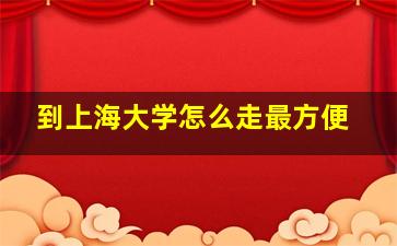 到上海大学怎么走最方便