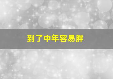 到了中年容易胖