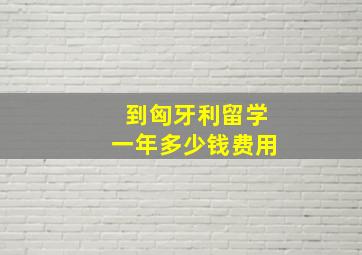 到匈牙利留学一年多少钱费用