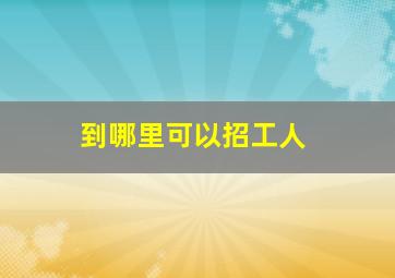 到哪里可以招工人