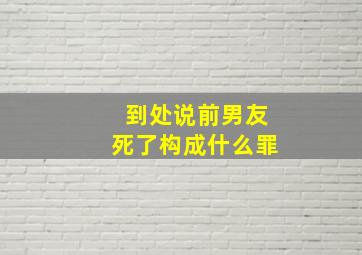 到处说前男友死了构成什么罪