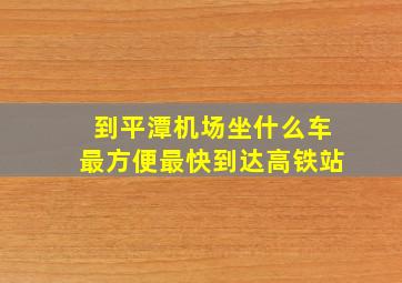 到平潭机场坐什么车最方便最快到达高铁站