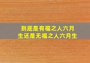 到底是有福之人六月生还是无福之人六月生