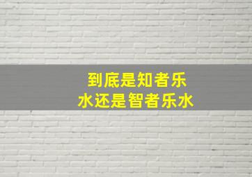 到底是知者乐水还是智者乐水