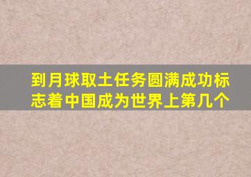 到月球取土任务圆满成功标志着中国成为世界上第几个