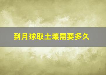 到月球取土壤需要多久