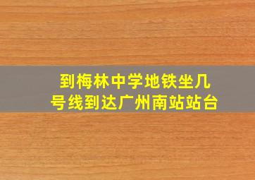 到梅林中学地铁坐几号线到达广州南站站台