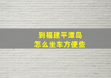 到福建平潭岛怎么坐车方便些