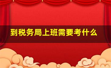 到税务局上班需要考什么