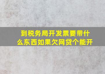 到税务局开发票要带什么东西如果欠网贷个能开