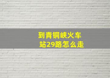 到青铜峡火车站29路怎么走