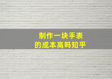 制作一块手表的成本高吗知乎