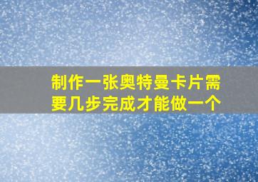 制作一张奥特曼卡片需要几步完成才能做一个