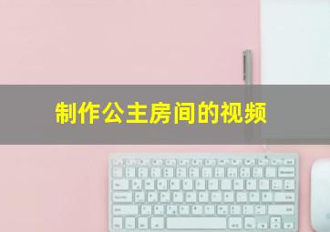 制作公主房间的视频