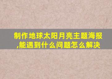 制作地球太阳月亮主题海报,能遇到什么问题怎么解决