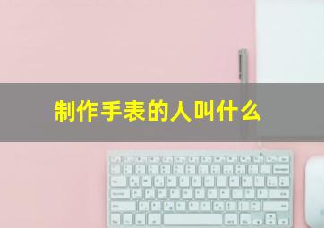 制作手表的人叫什么