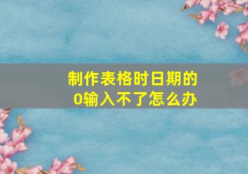 制作表格时日期的0输入不了怎么办