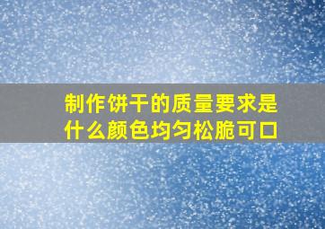 制作饼干的质量要求是什么颜色均匀松脆可口