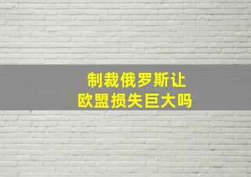 制裁俄罗斯让欧盟损失巨大吗